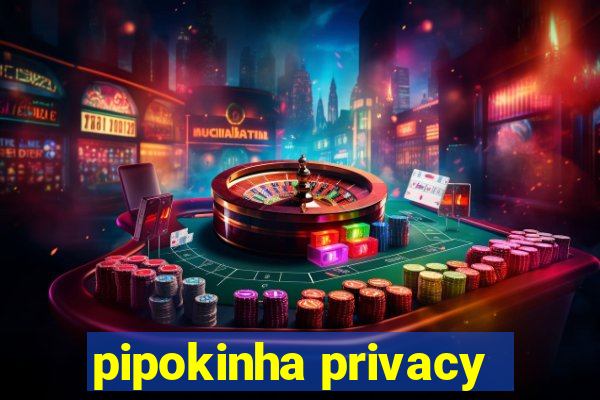 pipokinha privacy